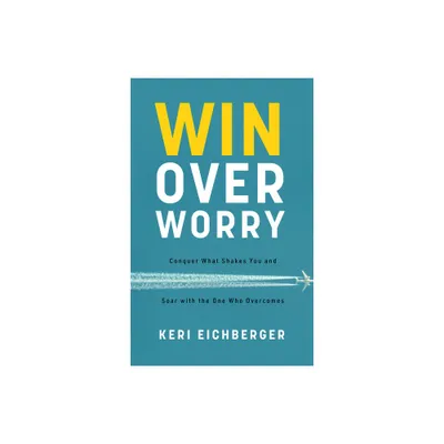 Win Over Worry - by Keri Eichberger (Paperback)