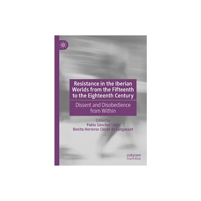 Resistance in the Iberian Worlds from the Fifteenth to the Eighteenth Century - by Pablo Snchez Len & Benita Herreros Cleret de Langavant