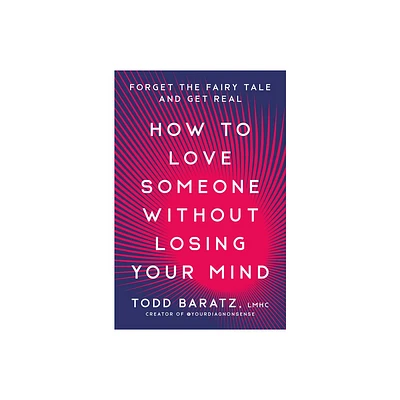 How to Love Someone Without Losing Your Mind - by Todd Baratz (Hardcover)