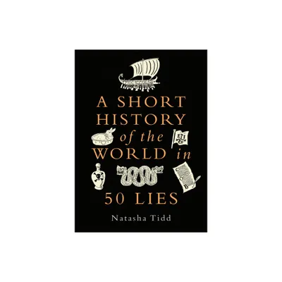 A Short History of the World in 50 Lies - by Natasha Tidd (Hardcover)