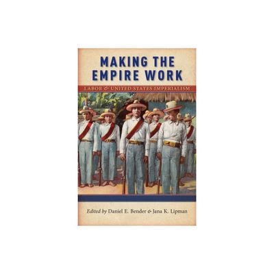 Making the Empire Work - (Culture, Labor, History) by Daniel E Bender & Jana K Lipman (Paperback)