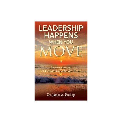 Leadership Happens When You Move - by James A Prokop (Paperback)