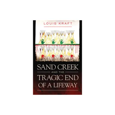 Sand Creek and the Tragic End of a Lifeway - by Louis Kraft (Hardcover)