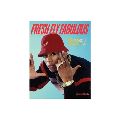 Fresh Fly Fabulous: 50 Years of Hip Hop Style - by Elizabeth Way & Elena Romero (Hardcover)