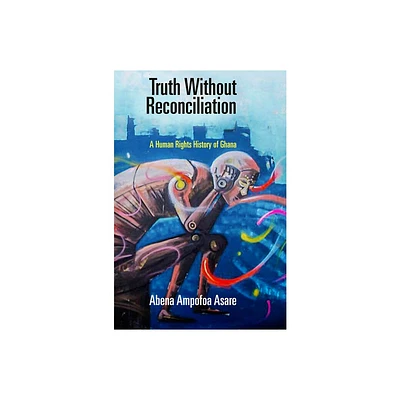 Truth Without Reconciliation - (Pennsylvania Studies in Human Rights) by Abena Ampofoa Asare (Hardcover)