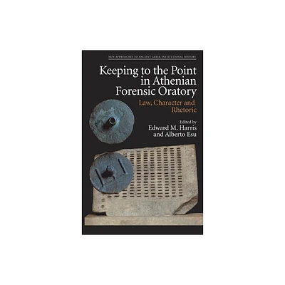 Keeping to the Point in Athenian Forensic Oratory - (New Approaches to Ancient Greek Institutional History) by Edward M Harris & Alberto Esu