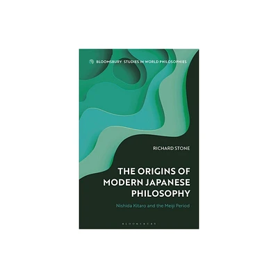 The Origins of Modern Japanese Philosophy - (Bloomsbury Studies in World Philosophies) by Richard Stone (Hardcover)