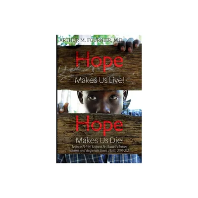 Hope Makes Us Live! Hope Makes Us Die! Lespwa Fe Viv! Lespwa Fe Mouwi! Heroes, villains and desperate times. Haiti, 2005-2023 - (Paperback)