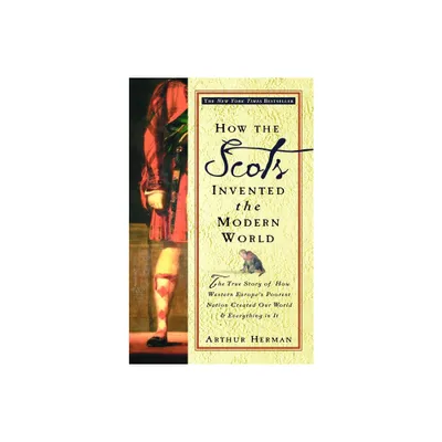 How the Scots Invented the Modern World - by Arthur Herman (Paperback)