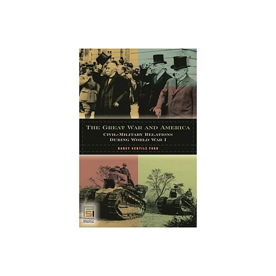 The Great War and America - (In War and in Peace: U.S. Civil-Military Relations) by Nancy Ford (Hardcover)