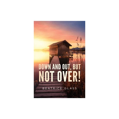 Down And Out, But Not Over! - by Beatrice Glass (Paperback)