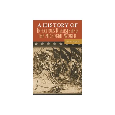 A History of Infectious Diseases and the Microbial World - (Healing Society: Disease, Medicine, and History) by Lois Magner (Hardcover)