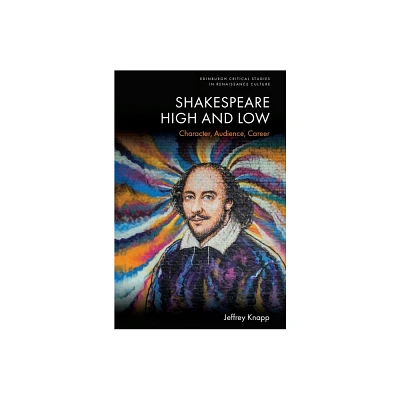 Shakespeare High and Low - (Edinburgh Critical Studies in Renaissance Culture) by Jeffrey Knapp (Hardcover)