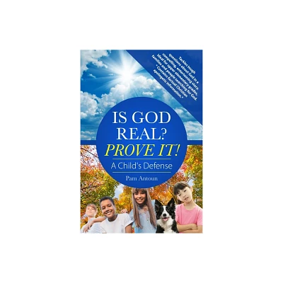 Is God Real? Prove It! A Childs Defense - by Pam Antoun (Paperback)