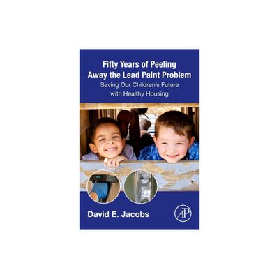 Fifty Years of Peeling Away the Lead Paint Problem - by David E Jacobs (Paperback)