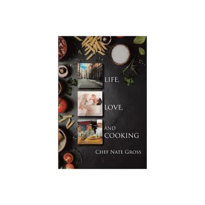Life, Love, and Cooking - by Chef Nate Gross (Paperback)