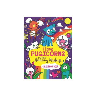 I Love Pugicorns and Other Amazing Mashups - by Sarah Wade (Paperback)