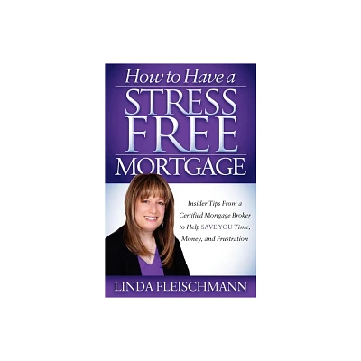 How to Have a Stress Free Mortgage - by Linda Fleischmann (Paperback)