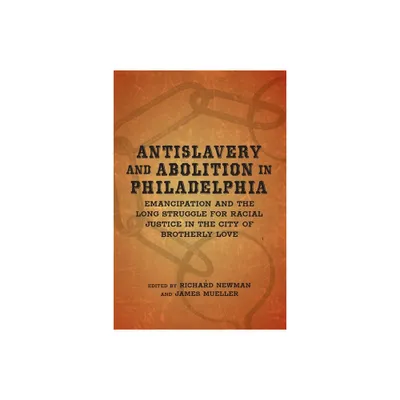 Antislavery and Abolition in Philadelphia - (Antislavery, Abolition, and the Atlantic World) by Richard Newman & James Mueller (Hardcover)