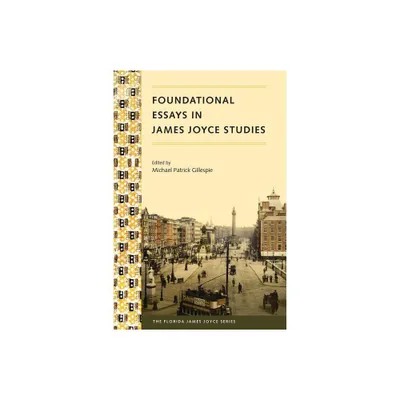 Foundational Essays in James Joyce Studies - (Florida James Joyce) by Michael P Gillespie (Paperback)