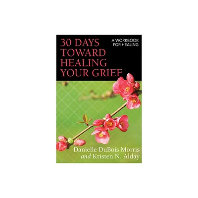 30 Days Toward Healing Your Grief - by Danielle DuBois Morris & Kristen N Alday (Paperback)