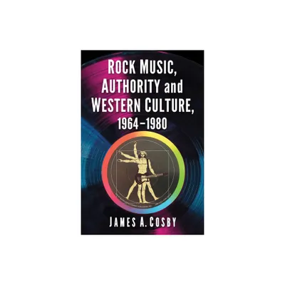 Rock Music, Authority and Western Culture, 1964-1980 - by James A Cosby (Paperback)