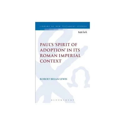 Pauls Spirit of Adoption in Its Roman Imperial Context - (Library of New Testament Studies) by Robert Brian Lewis (Paperback)