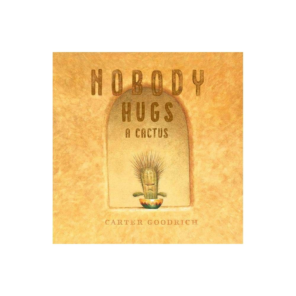 Nobody Hugs a Cactus - by Carter Goodrich (Hardcover)