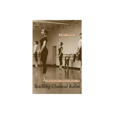 Advanced Principles in Teaching Classical Ballet - by John White (Paperback)