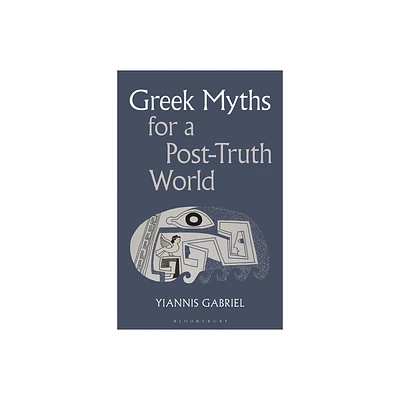 Greek Myths for a Post-Truth World - by Yiannis Gabriel (Hardcover)