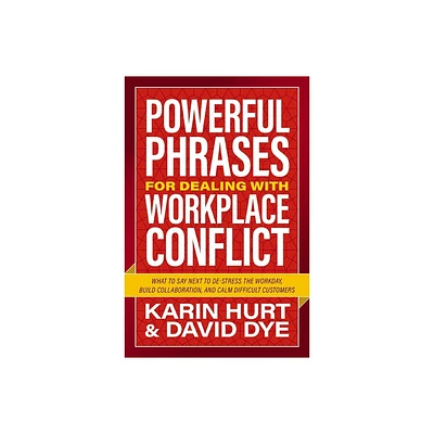 Powerful Phrases for Dealing with Workplace Conflict - by Karin Hurt & David Dye (Paperback)