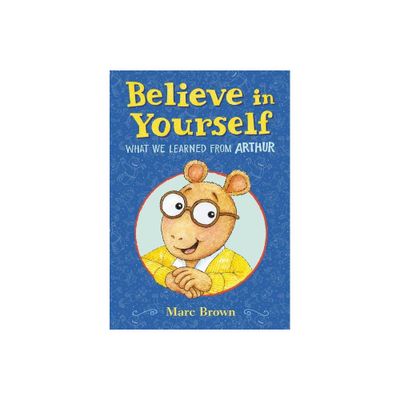 Believe in Yourself: What We Learned from Arthur - by Marc Brown (Hardcover)