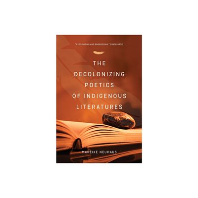 The Decolonizing Poetics of Indigenous Literature - by Mareike Neuhuas (Paperback)