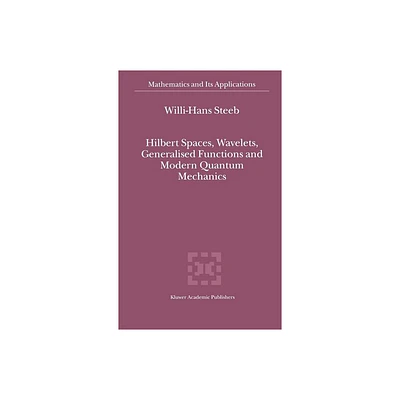 Hilbert Spaces, Wavelets, Generalised Functions and Modern Quantum Mechanics - (Mathematics and Its Applications) by W -H Steeb (Hardcover)