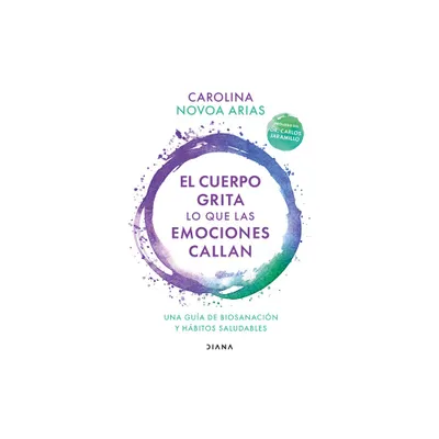 El Cuerpo Grita Lo Que Las Emociones Callan: Una Gua de Biosanacin Y Hbitos Saludables / Your Body Screams What Your Emotions Silence