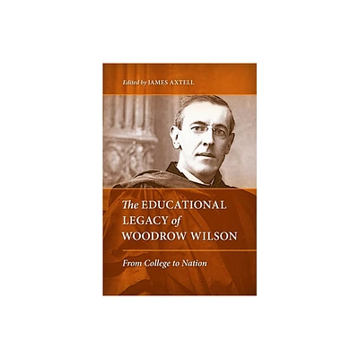 The Educational Legacy of Woodrow Wilson - by James Axtell (Hardcover)