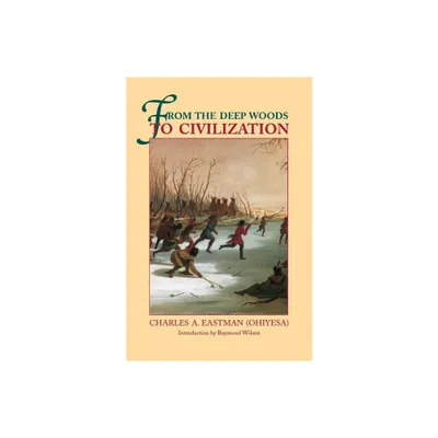 From the Deep Woods to Civilization - by Charles A Eastman (Paperback)