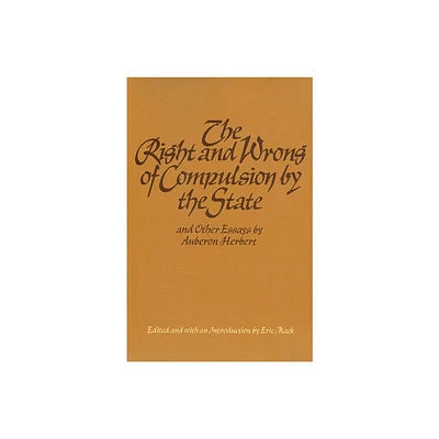 The Right and Wrong of Compulsion by the State, and Other Essays - by Auberon Herbert (Hardcover)