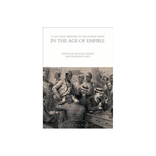 A Cultural History of the Human Body in the Age of Empire - (Cultural Histories) by Michael Sappol & Stephen P Rice (Paperback)