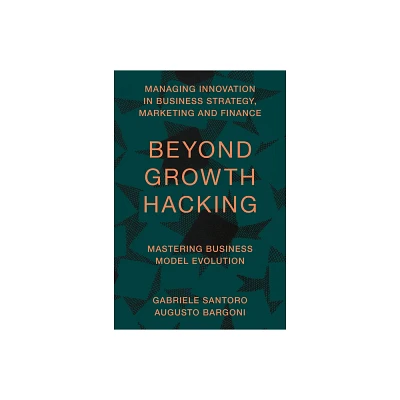 Beyond Growth Hacking - (Managing Innovation in Business Strategy, Marketing and Finance) by Gabriele Santoro & Augusto Bargoni (Hardcover)