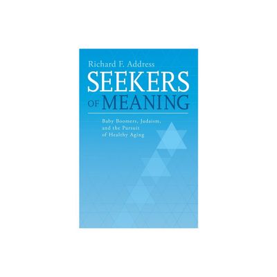 Seekers of Meaning: Baby Boomers, Judaism, and the Pursuit of Healthy Aging - by Richard F Address (Paperback)