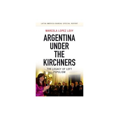 Argentina Under the Kirchners - (Latin America Bureau Special Report) by Marcela Lopez Levy (Paperback)