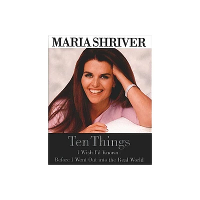 Ten Things I Wish Id Known - Before I Went Out Into the Real World - by Maria Shriver (Hardcover)