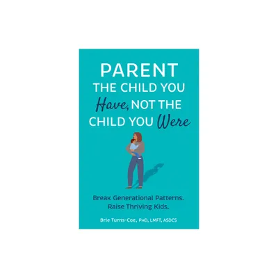 Parent the Child You Have, Not the Child You Were - by Brie Turns-Coe (Paperback)