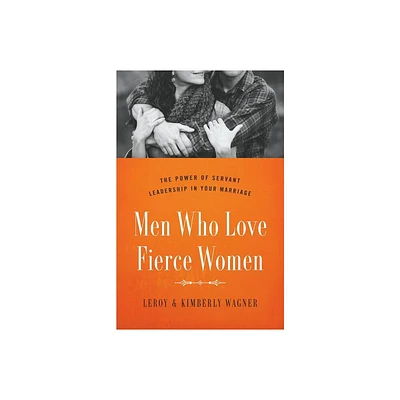 Men Who Love Fierce Women - by Leroy Wagner & Kimberly Wagner (Paperback)