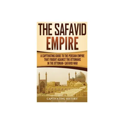 The Safavid Empire - by Captivating History (Hardcover)