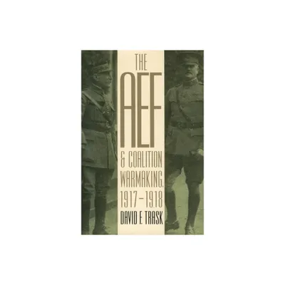 The AEF and Coalition Warmaking, 1917-1918 - (Modern War Studies (Paperback)) by David F Trask (Paperback)