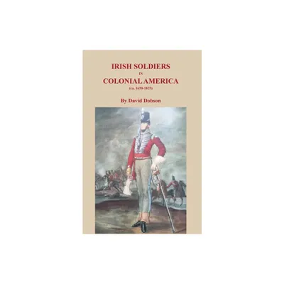 Irish Soldiers in Colonial America (ca. 16560-1825) - by David Dobson (Paperback)