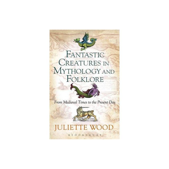 Fantastic Creatures in Mythology and Folklore - by Juliette Wood (Paperback)