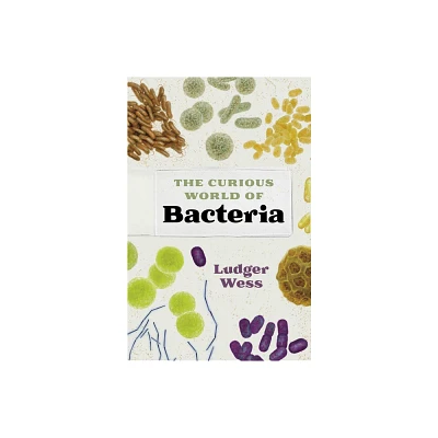 The Curious World of Bacteria - by Ludger Wess (Hardcover)